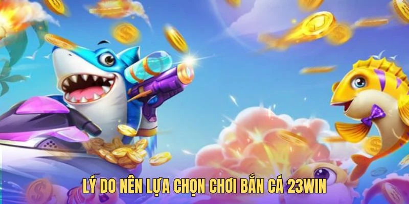 Lựa chọn bắn cá tại 23win để có những trải nghiệm đỉnh cao 